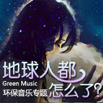 地球人都怎么了-环保音乐专题