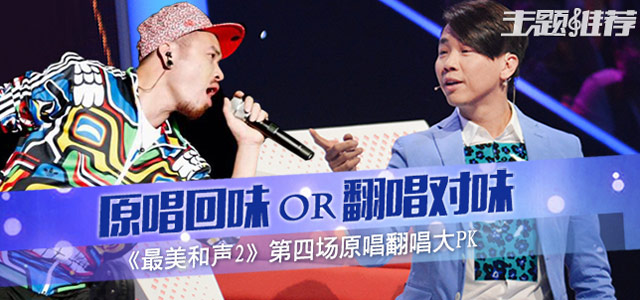 原唱回味OR翻唱对味 《最美和声2》第四场原唱翻唱大PK