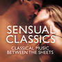 Sensual Classics: Classical Music Between The Sheets [Deluxe Version]