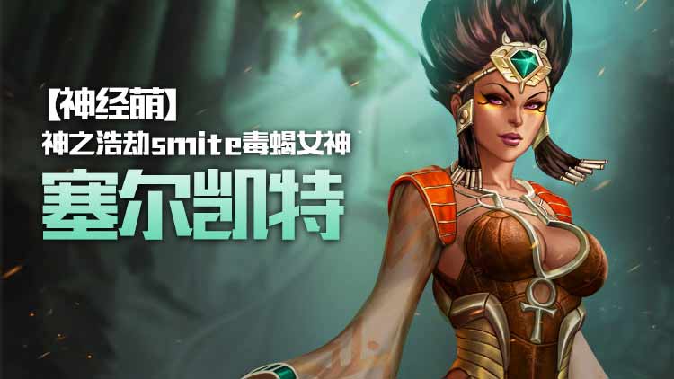 【神经萌】神之浩劫smite毒蝎女神塞尔凯特